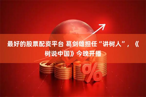最好的股票配资平台 葛剑雄担任“讲树人”，《树说中国》今晚开播