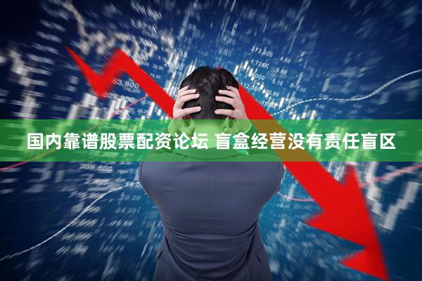国内靠谱股票配资论坛 盲盒经营没有责任盲区