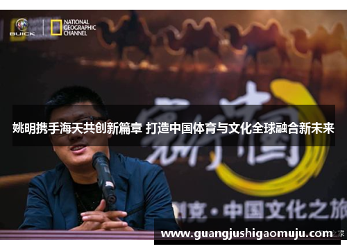姚明携手海天共创新篇章 打造中国体育与文化全球融合新未来