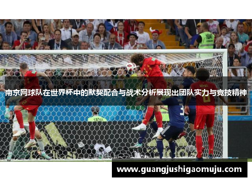 南京网球队在世界杯中的默契配合与战术分析展现出团队实力与竞技精神