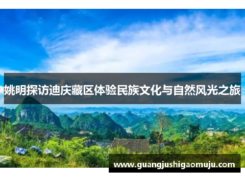 姚明探访迪庆藏区体验民族文化与自然风光之旅