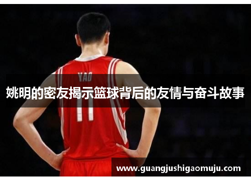 姚明的密友揭示篮球背后的友情与奋斗故事