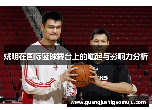 姚明在国际篮球舞台上的崛起与影响力分析
