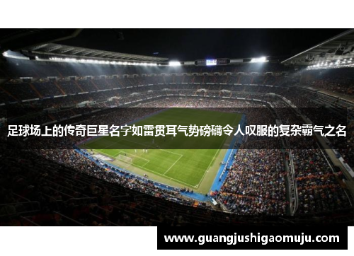 足球场上的传奇巨星名字如雷贯耳气势磅礴令人叹服的复杂霸气之名