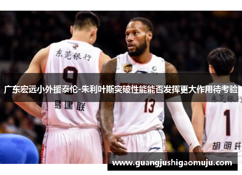 广东宏远小外援泰伦-朱利叶斯突破性能能否发挥更大作用待考验