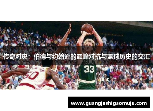 传奇对决：伯德与约翰逊的巅峰对抗与篮球历史的交汇