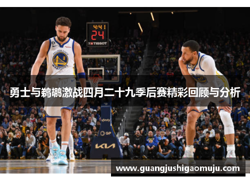 勇士与鹈鹕激战四月二十九季后赛精彩回顾与分析