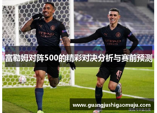 富勒姆对阵500的精彩对决分析与赛前预测