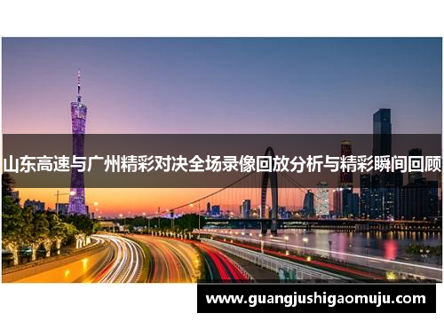 山东高速与广州精彩对决全场录像回放分析与精彩瞬间回顾