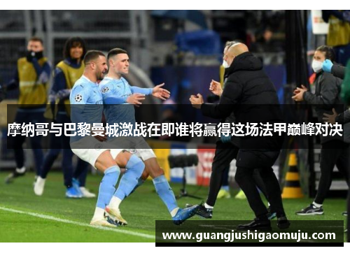 摩纳哥与巴黎曼城激战在即谁将赢得这场法甲巅峰对决