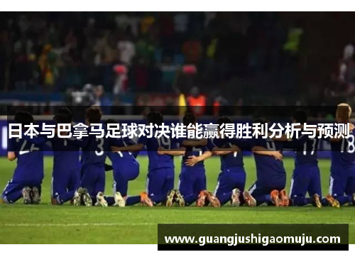日本与巴拿马足球对决谁能赢得胜利分析与预测
