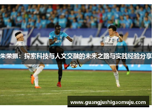 朱荣振：探索科技与人文交融的未来之路与实践经验分享