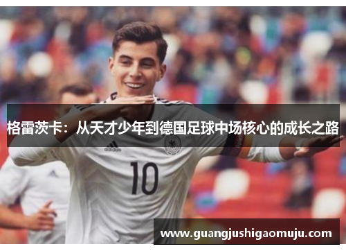 格雷茨卡：从天才少年到德国足球中场核心的成长之路