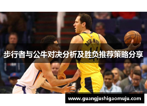 步行者与公牛对决分析及胜负推荐策略分享